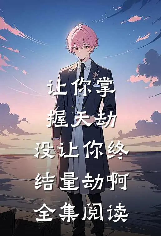 让你掌握天劫,没让你终结量劫啊全集阅读
