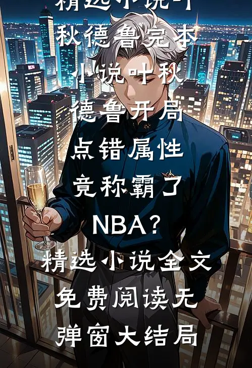 开局点错属性,竟称霸了NBA?精选小说