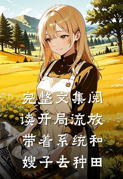 完整文集阅读开局流放：带着系统和嫂子去种田