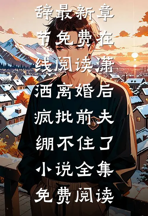 潇洒离婚后,疯批前夫绷不住了小说