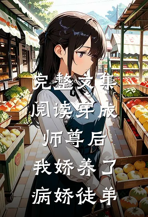 完整文集阅读穿成师尊后,我娇养了病娇徒弟