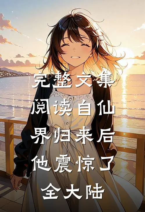 完整文集阅读自仙界归来后,他震惊了全大陆