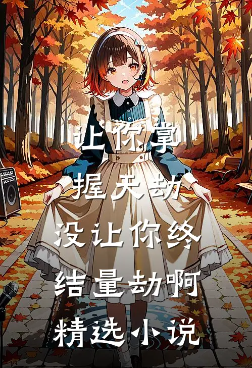 让你掌握天劫,没让你终结量劫啊精选小说
