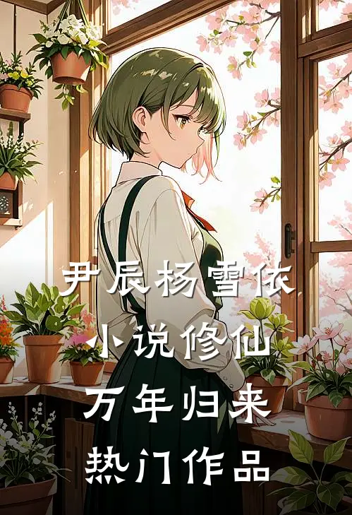 尹辰杨雪依小说修仙万年归来热门作品