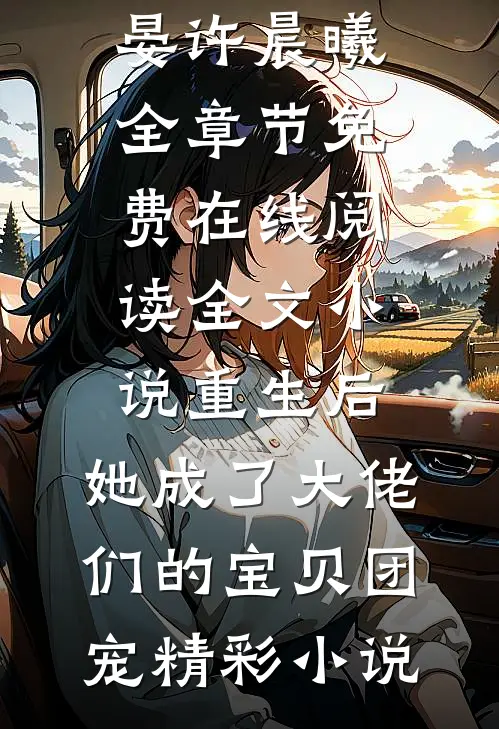 全文小说重生后,她成了大佬们的宝贝团宠