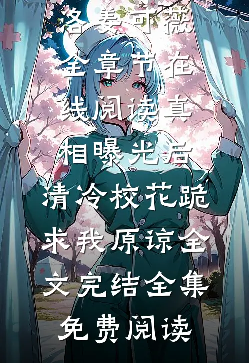 真相曝光后,清冷校花跪求我原谅全文完结