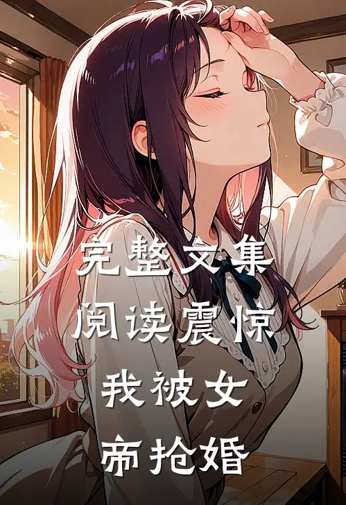 完整文集阅读震惊,我被女帝抢婚
