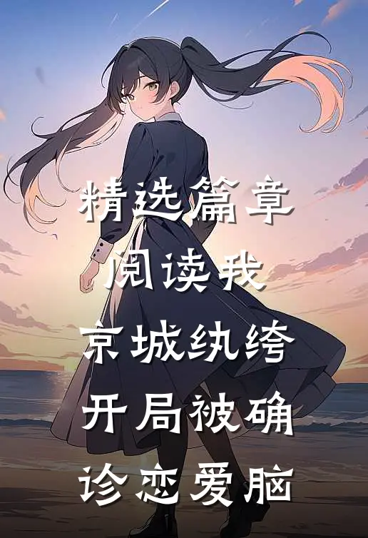 精选篇章阅读我,京城纨绔,开局被确诊恋爱脑