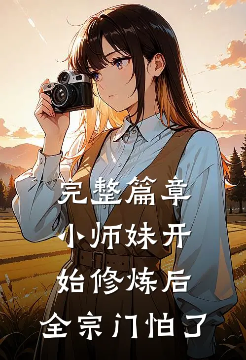 完整篇章小师妹开始修炼后,全宗门怕了
