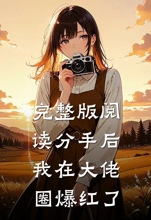 完整版阅读分手后,我在大佬圈爆红了