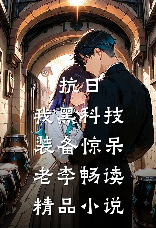 抗日:我黑科技装备惊呆老李畅读精品小说