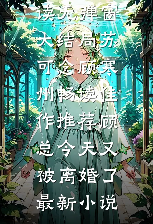 畅读佳作推荐顾总今天又被离婚了