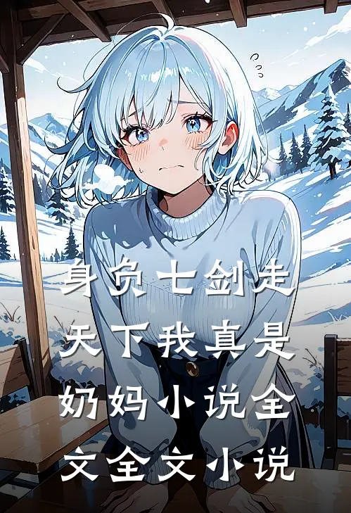 身负七剑走天下我真是奶妈小说全文全文小说
