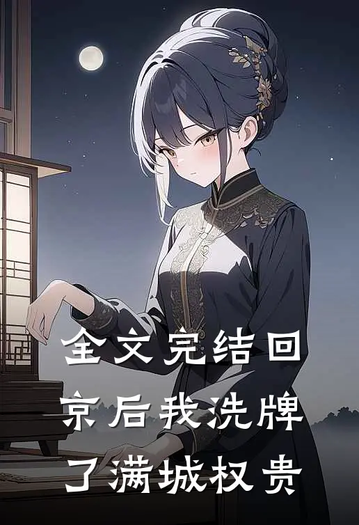 全文完结回京后我洗牌了满城权贵