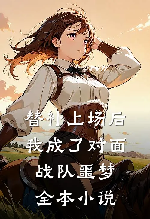 替补上场后,我成了对面战队噩梦全本小说