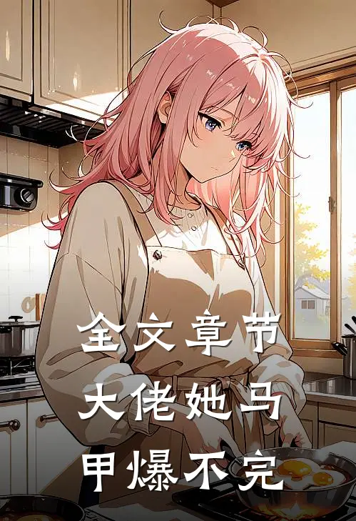 全文章节大佬她马甲爆不完