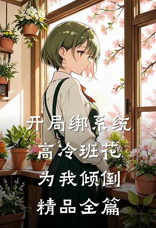 开局绑系统,高冷班花为我倾倒精品全篇