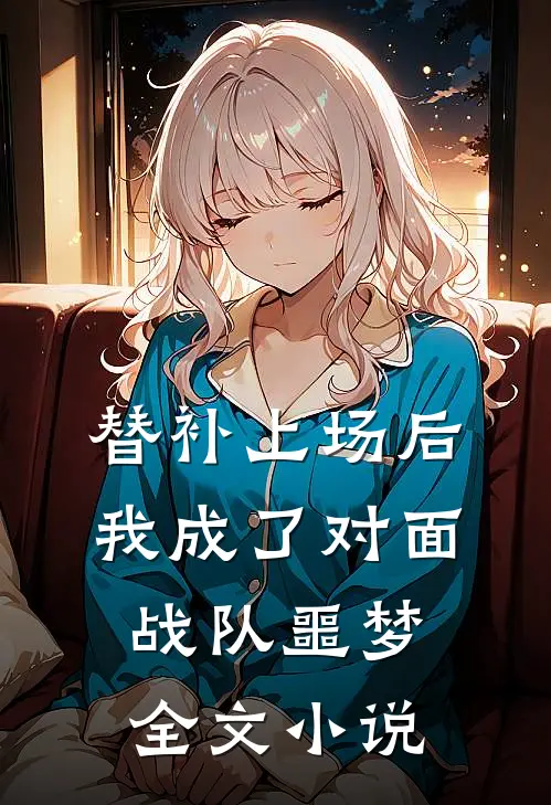 替补上场后，我成了对面战队噩梦全文小说