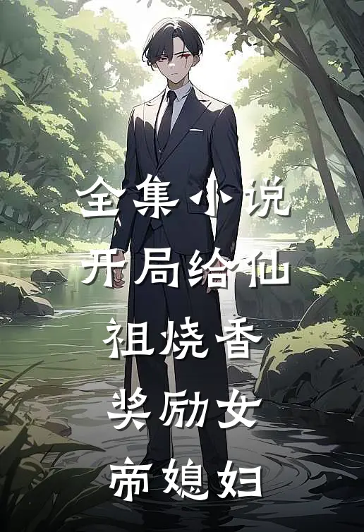 全集小说开局给仙祖烧香，奖励女帝媳妇