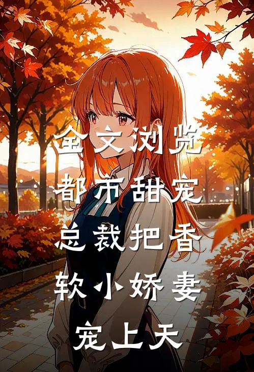全文浏览都市甜宠：总裁把香软小娇妻宠上天