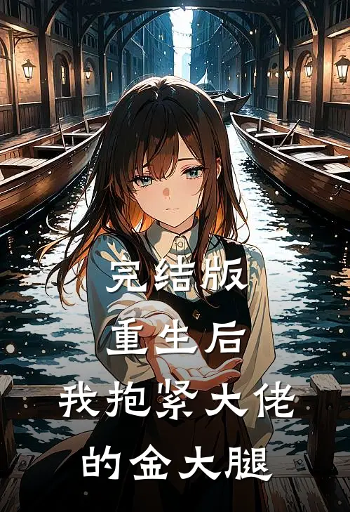 完结版重生后,我抱紧大佬的金大腿