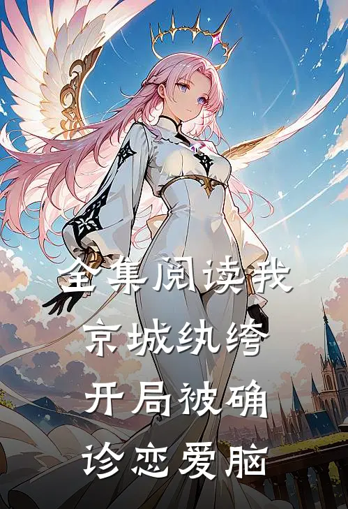 全集阅读我,京城纨绔,开局被确诊恋爱脑