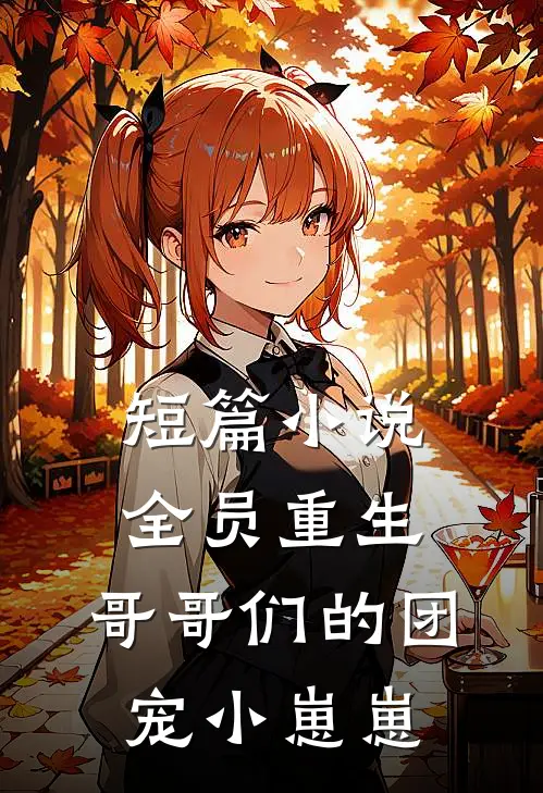 短篇小说全员重生：哥哥们的团宠小崽崽