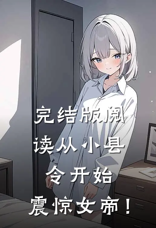 完结版阅读从小县令开始,震惊女帝!