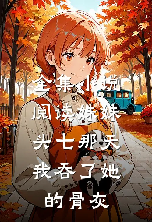 全集小说阅读妹妹头七那天,我吞了她的骨灰