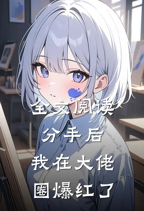 全文阅读分手后，我在大佬圈爆红了