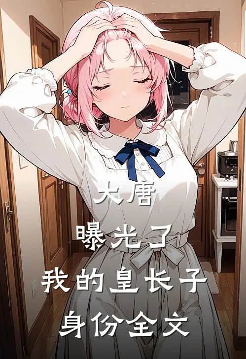 大唐:曝光了,我的皇长子身份全文
