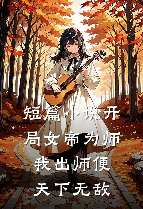 短篇小说开局女帝为师，我出师便天下无敌