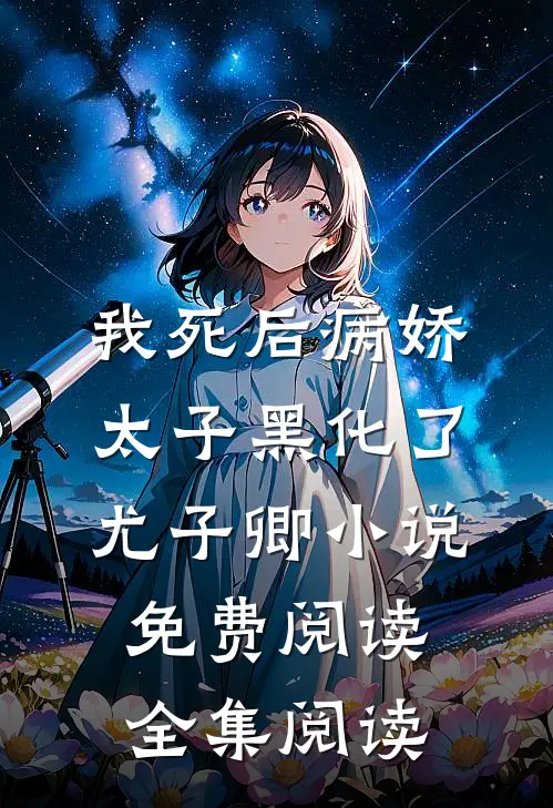 我死后病娇太子黑化了尤子卿小说免费阅读全集阅读