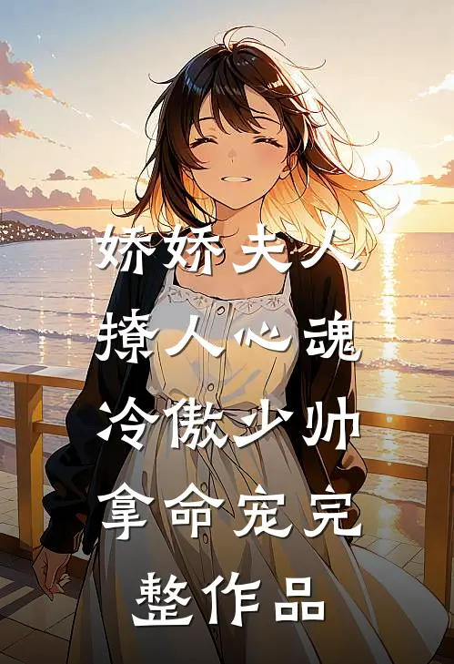 娇娇夫人撩人心魂，冷傲少帅拿命宠完整作品