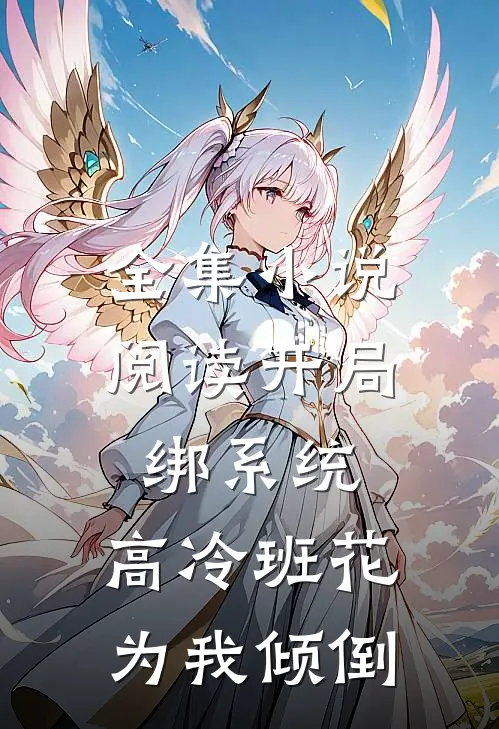全集小说阅读开局绑系统，高冷班花为我倾倒