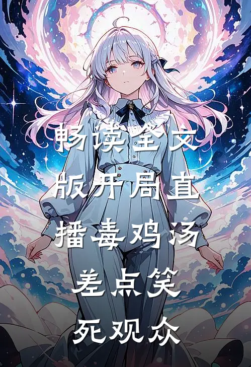 畅读全文版开局直播毒鸡汤,差点笑死观众
