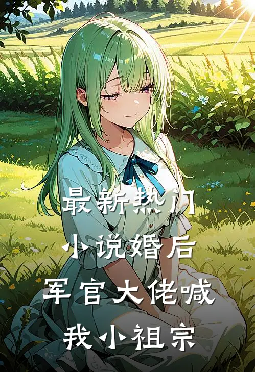 最新热门小说婚后，军官大佬喊我小祖宗