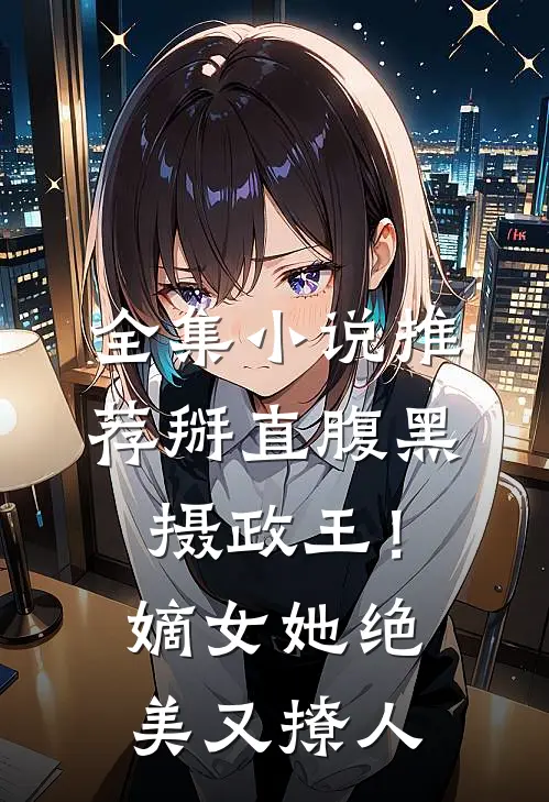 全集小说推荐掰直腹黑摄政王！嫡女她绝美又撩人