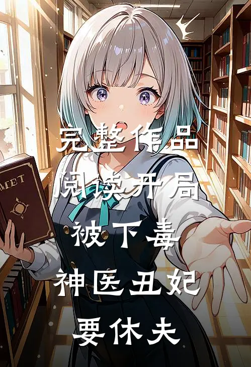 完整作品阅读开局被下毒：神医丑妃要休夫