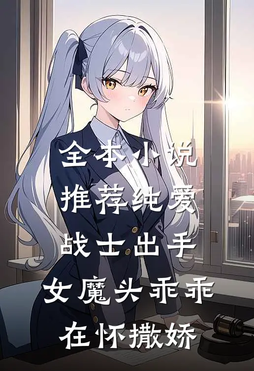全本小说推荐纯爱战士出手：女魔头乖乖在怀撒娇