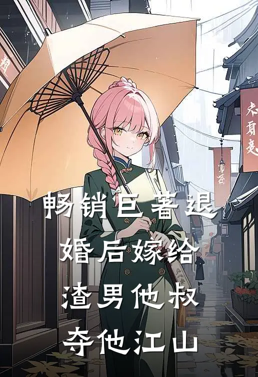 畅销巨著退婚后嫁给渣男他叔,夺他江山