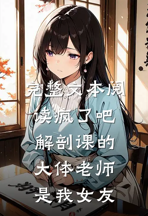 完整文本阅读疯了吧,解剖课的大体老师是我女友