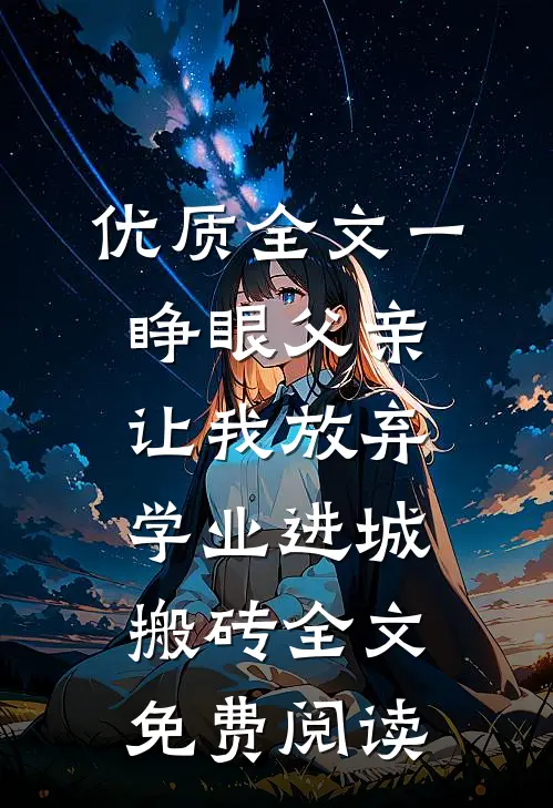 优质全文一睁眼父亲让我放弃学业进城搬砖全文免费阅读