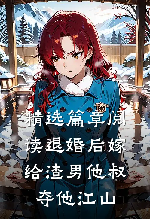 精选篇章阅读退婚后嫁给渣男他叔，夺他江山