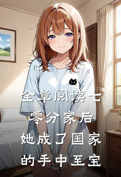 全章阅读七零分家后,她成了国家的手中至宝