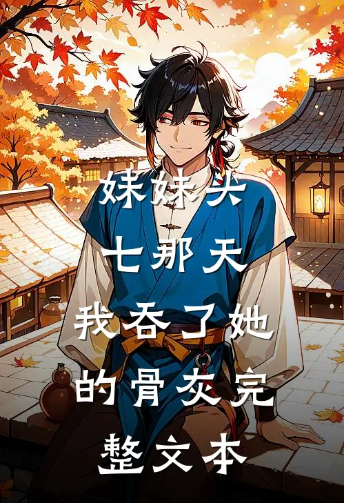 妹妹头七那天，我吞了她的骨灰完整文本