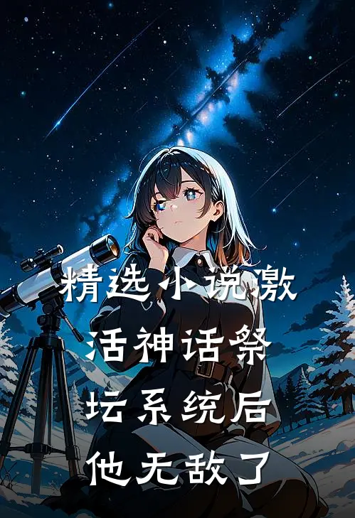 精选小说激活神话祭坛系统后，他无敌了