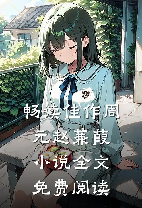 畅读佳作周元赵蒹葭小说全文免费阅读