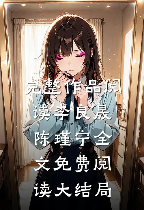 完整作品阅读李良晟陈瑾宁全文免费阅读大结局