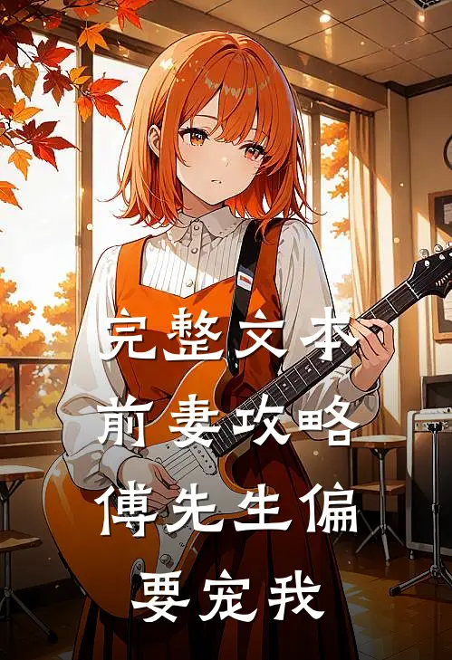 完整文本前妻攻略:傅先生偏要宠我